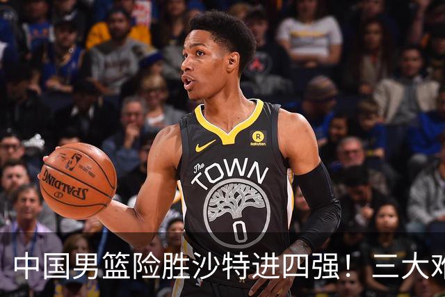 中国男篮险胜沙特进四强！三大难题考验郭士强，夺冠恐怕悬了