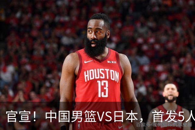 官宣！中国男篮VS日本，首发5人出炉！2大前锋李弘权、赵嘉义复出