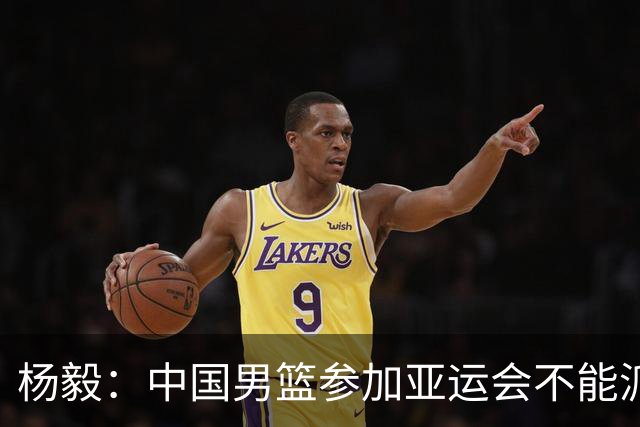 杨毅：中国男篮参加亚运会不能派二队或青年队打 必须要全力争冠