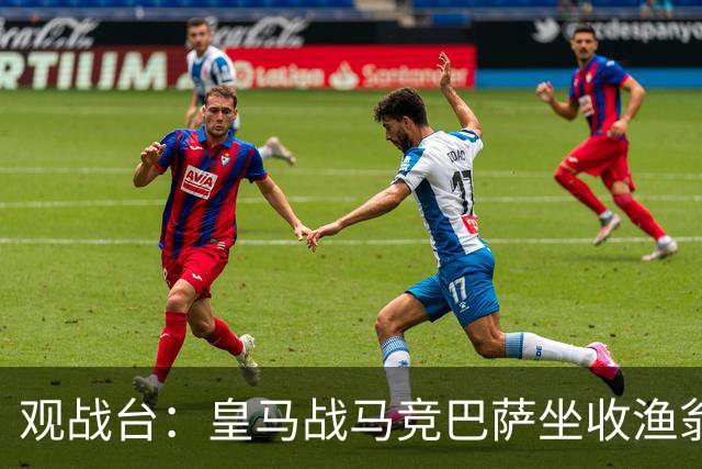 观战台：皇马战马竞巴萨坐收渔翁之利 阿森纳冲八连胜